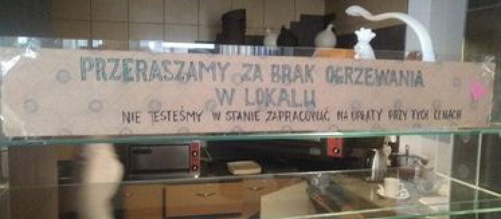 Przepraszamy za brak ogrzewania w lokalu. Nie jesteśmy w stanie zapracować na opłaty przy tych cenach